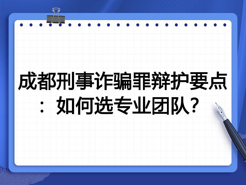 成都刑事诈骗罪辩护要点：如何选专业团队？