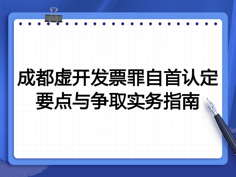 成都虚开发票罪自首认定要点与争取实务指南