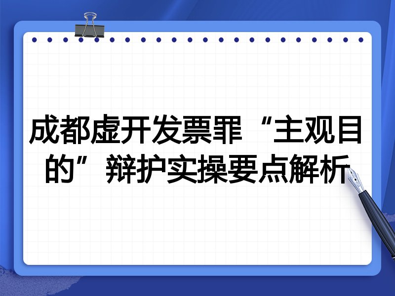 成都虚开发票罪“主观目的”辩护实操要点解析