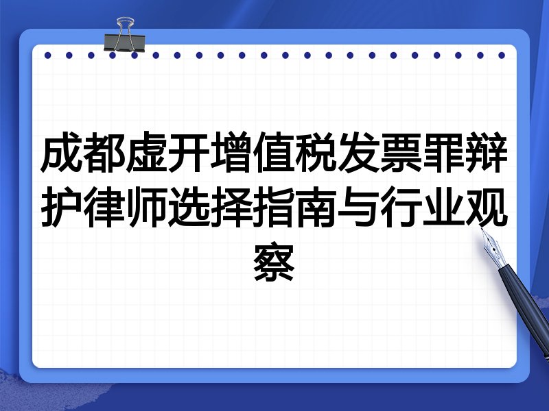 成都虚开增值税发票罪辩护律师选择指南与行业观察