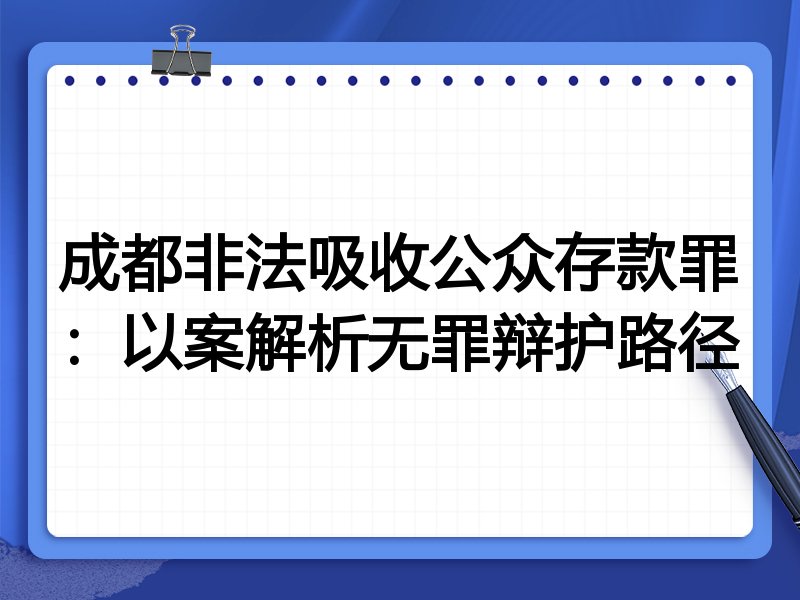 成都非法吸收公众存款罪:以案解析无罪辩护路径