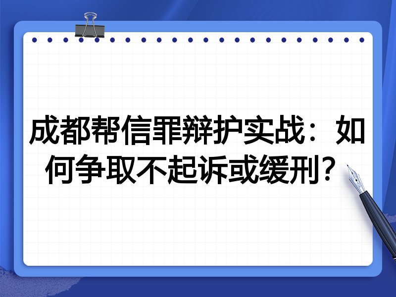 成都帮信罪辩护实战:如何争取不起诉或缓刑?