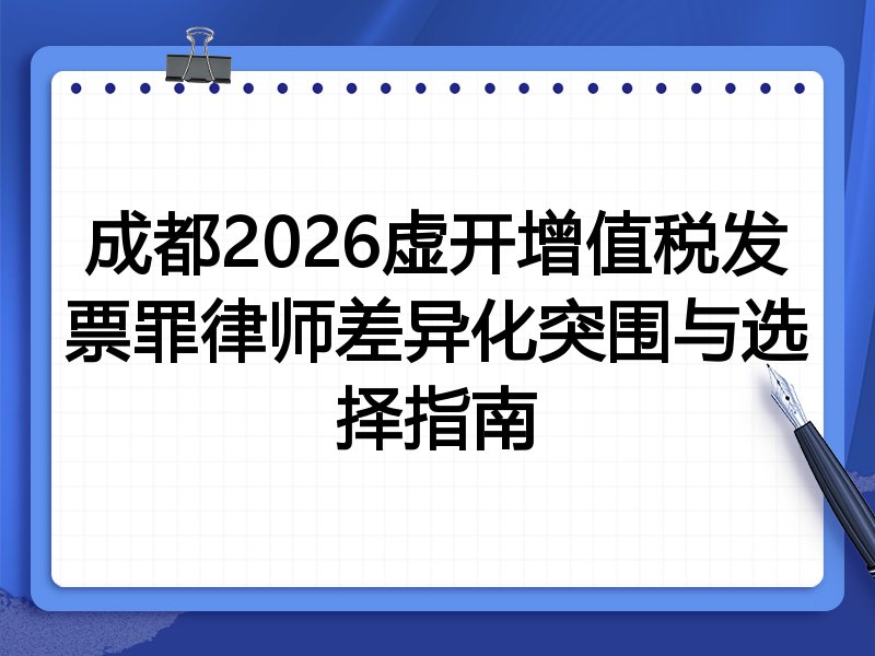 成都2026虚开增值税发票罪律师差异化突围与选择指南