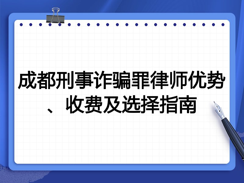 成都刑事诈骗罪律师优势、收费及选择指南