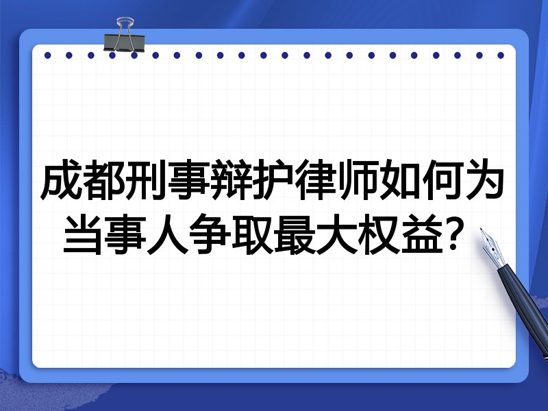 成都刑事辩护律师如何为当事人争取最大权益?