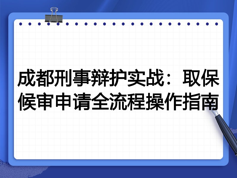 成都刑事辩护实战:取保候审申请全流程操作指南