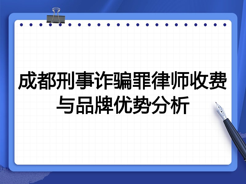 成都刑事诈骗罪律师收费与品牌优势分析