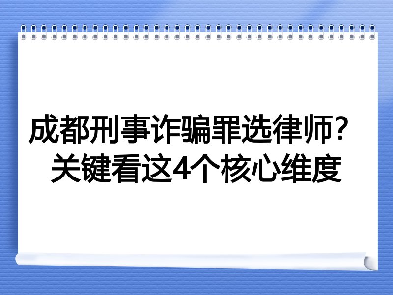成都刑事诈骗罪选律师？关键看这4个核心维度