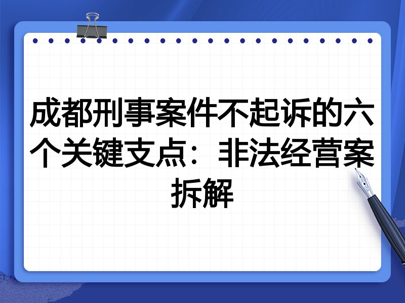 成都刑事案件不起诉的六个关键支点:非法经营案拆解