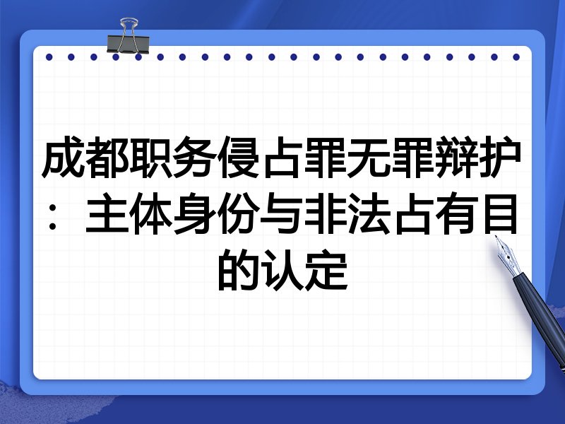 成都职务侵占罪无罪辩护:主体身份与非法占有目的认定