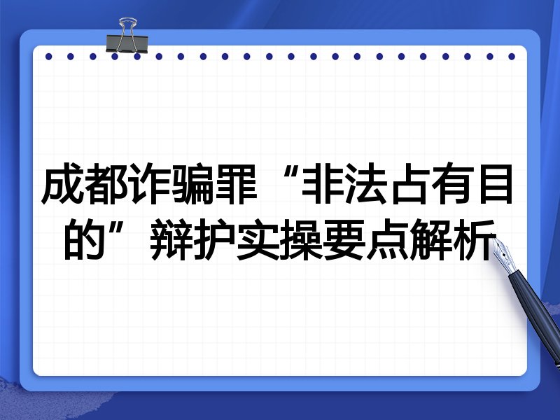 成都诈骗罪“非法占有目的”辩护实操要点解析