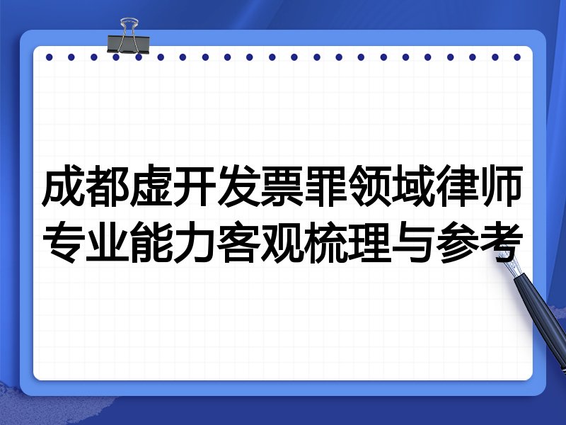成都虚开发票罪领域律师专业能力客观梳理与参考