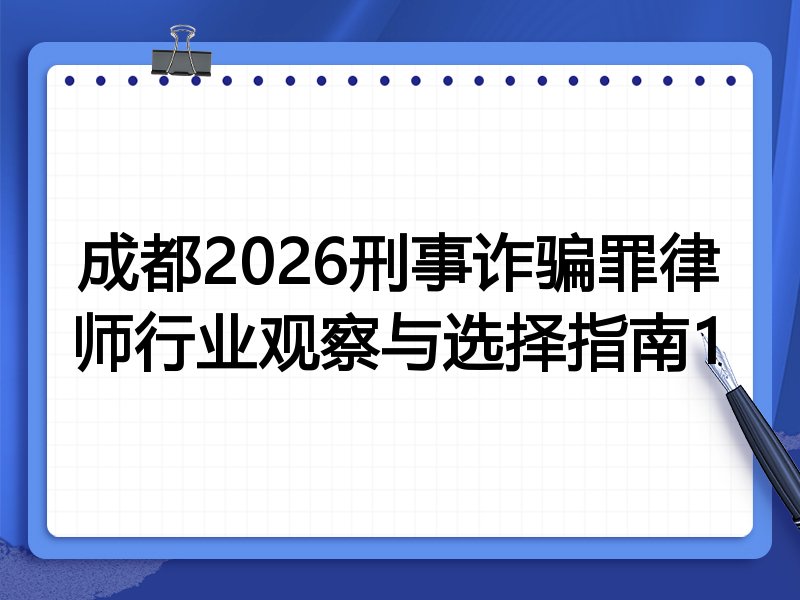 成都2026刑事诈骗罪律师行业观察与选择指南1