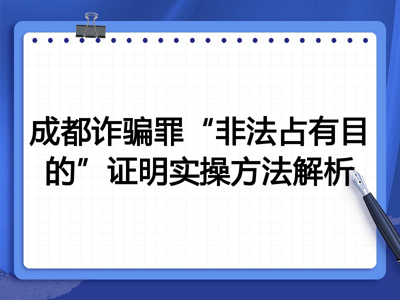 成都诈骗罪“非法占有目的”证明实操方法解析