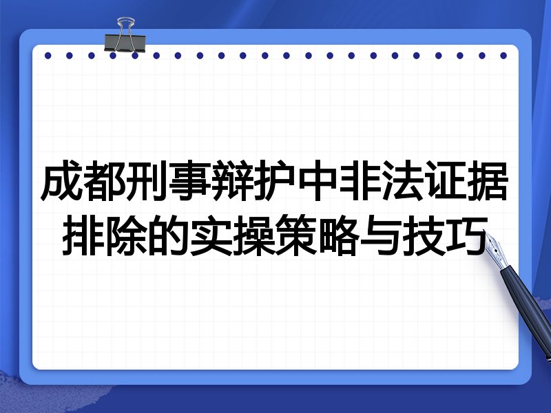 成都刑事辩护中非法证据排除的实操策略与技巧