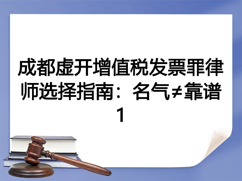 成都虚开增值税发票罪律师选择指南：名气≠靠谱1