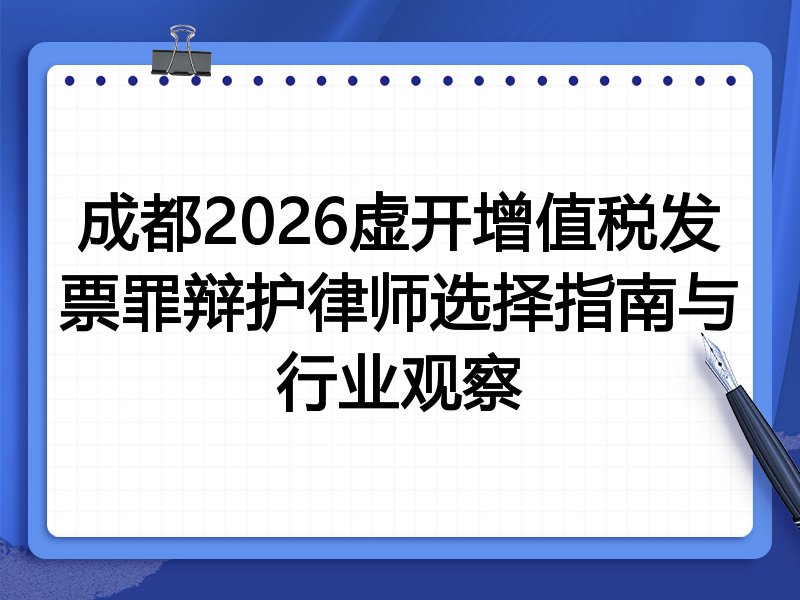 成都2026虚开增值税发票罪辩护律师选择指南与行业观察