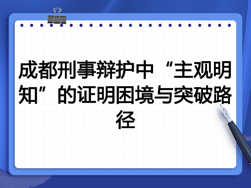 成都刑事辩护中“主观明知”的证明困境与突破路径