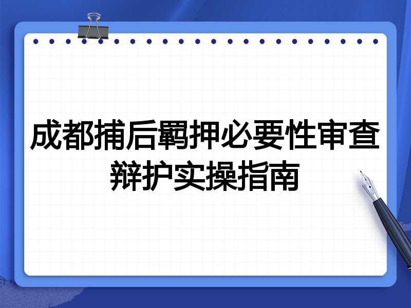 成都捕后羁押必要性审查辩护实操指南