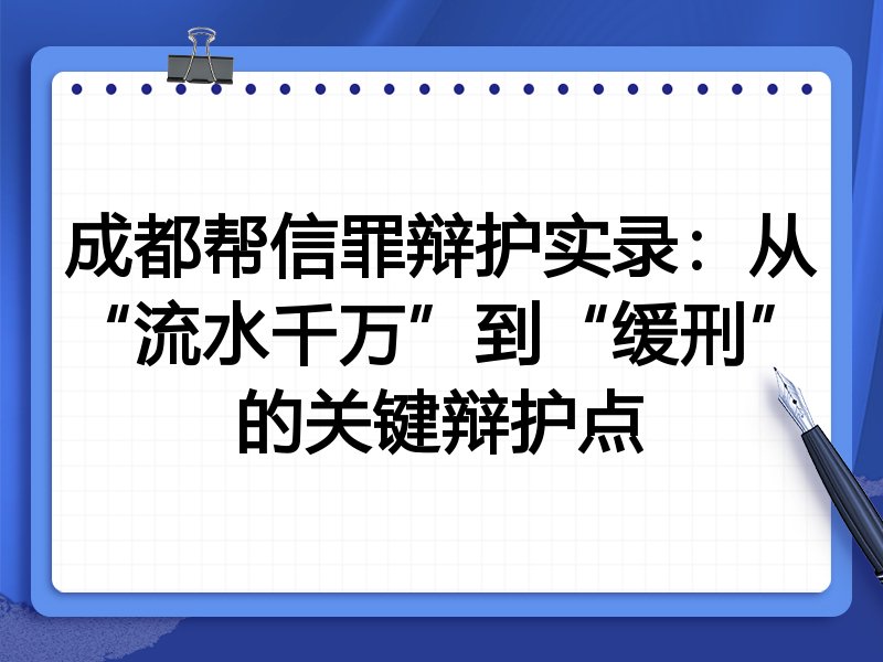成都帮信罪辩护实录:从“流水千万”到“缓刑”的关键辩护点