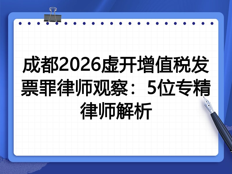 成都2026虚开增值税发票罪律师观察：5位专精律师解析