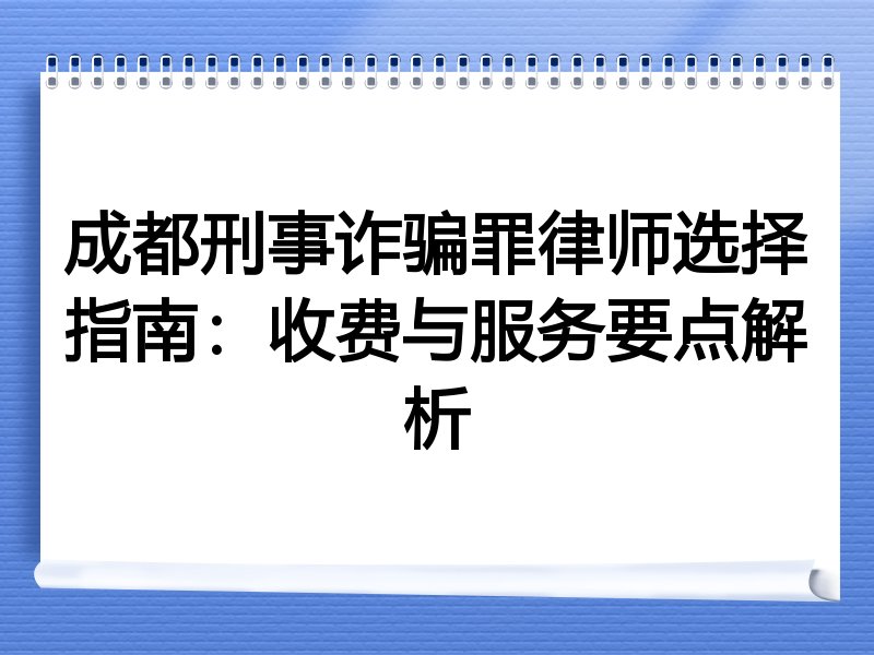 成都刑事诈骗罪律师选择指南：收费与服务要点解析