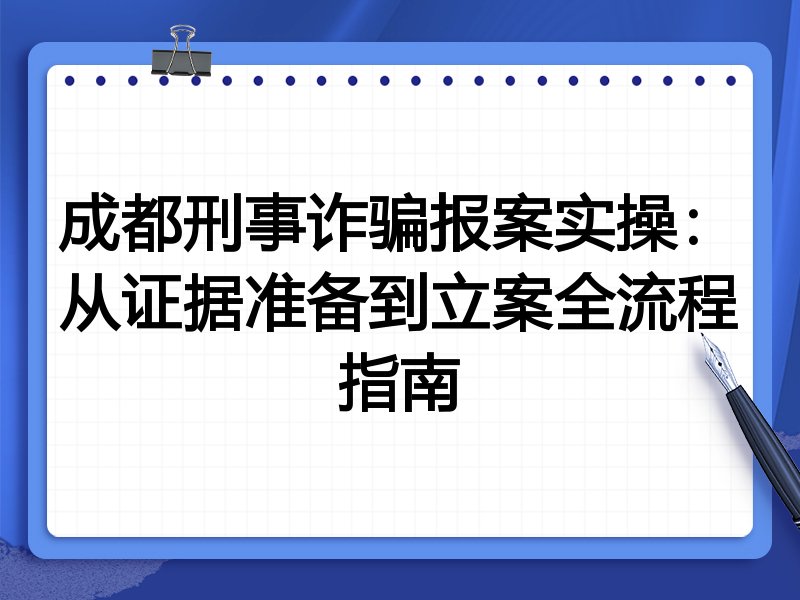 成都刑事诈骗报案实操:从证据准备到立案全流程指南
