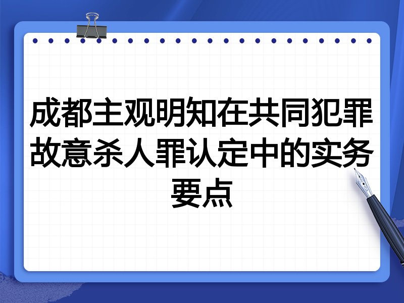 成都主观明知在共同犯罪故意杀人罪认定中的实务要点