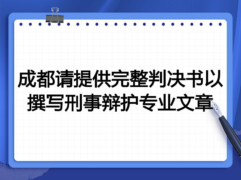 成都请提供完整判决书以撰写刑事辩护专业文章