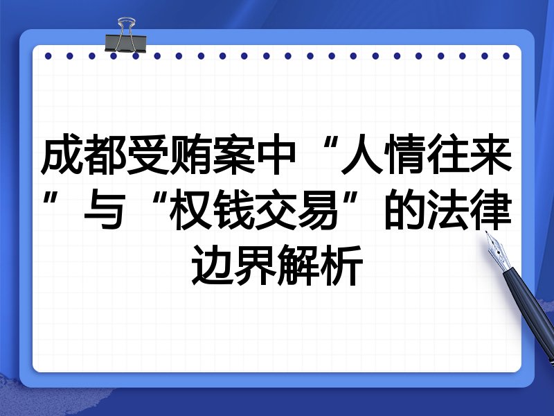 成都受贿案中“人情往来”与“权钱交易”的法律边界解析