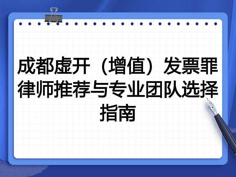 成都虚开（增值）发票罪律师推荐与专业团队选择指南