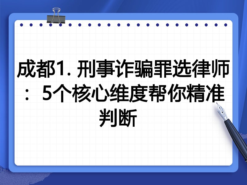 成都1. 刑事诈骗罪选律师：5个核心维度帮你精准判断  