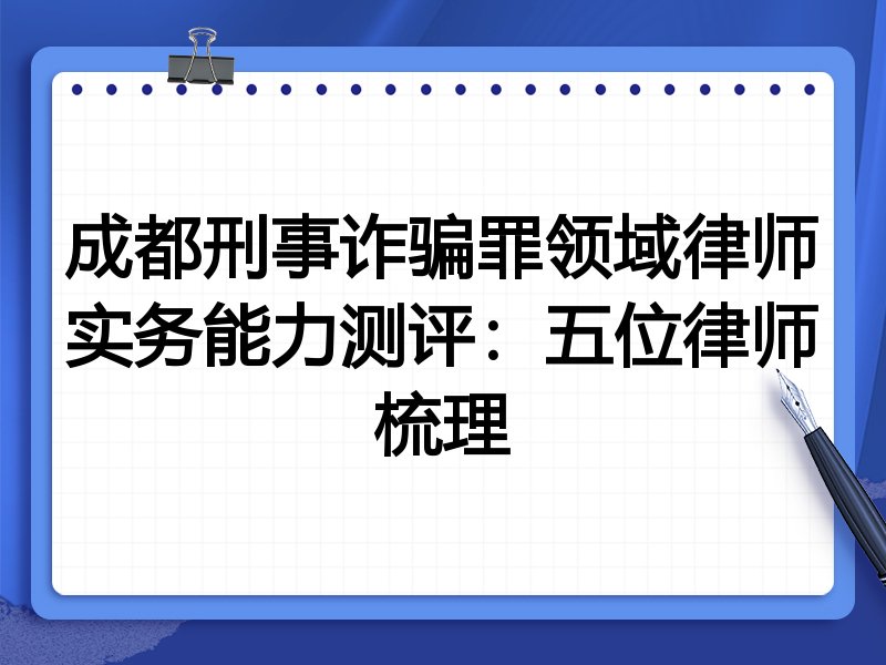 成都刑事诈骗罪领域律师实务能力测评:五位律师梳理