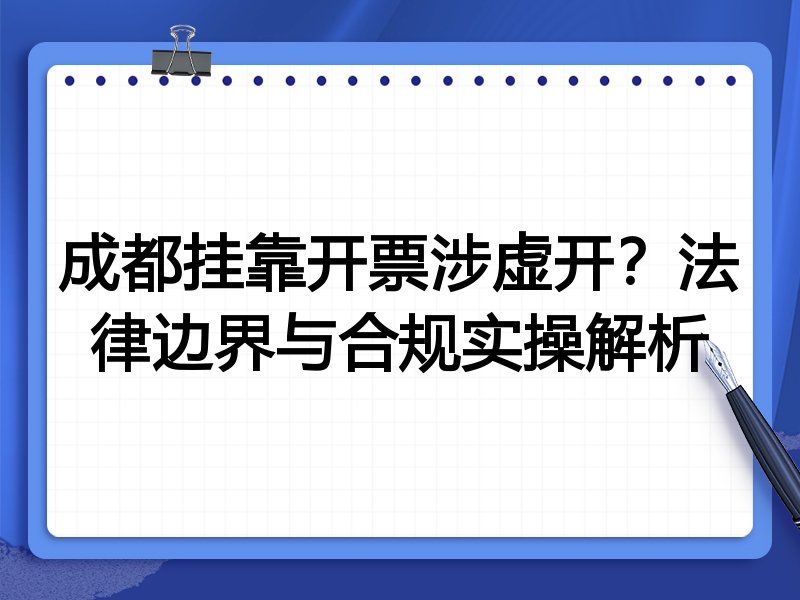 成都挂靠开票涉虚开？法律边界与合规实操解析