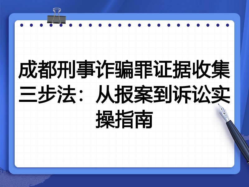 成都刑事诈骗罪证据收集三步法：从报案到诉讼实操指南