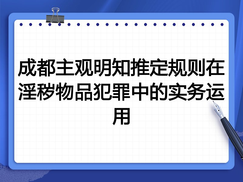 成都主观明知推定规则在淫秽物品犯罪中的实务运用