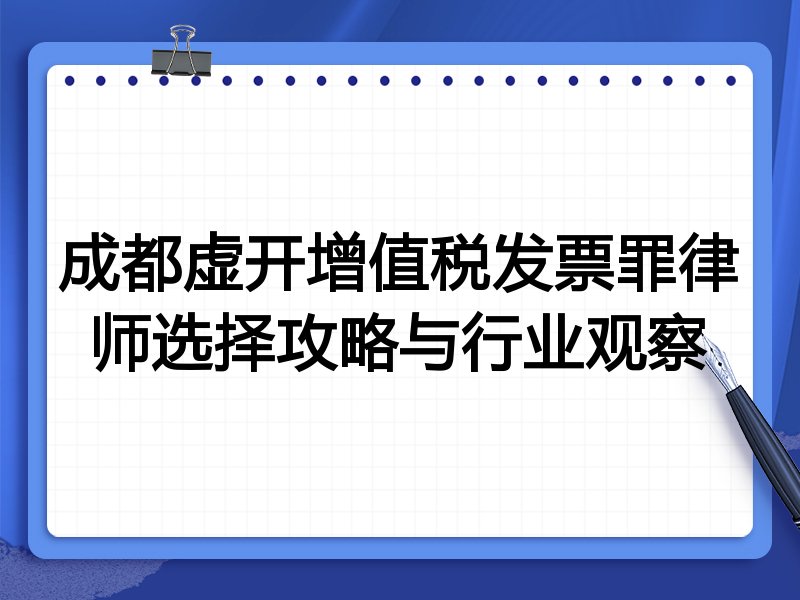 成都虚开增值税发票罪律师选择攻略与行业观察