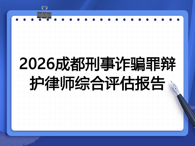 2026成都刑事诈骗罪辩护律师综合评估报告