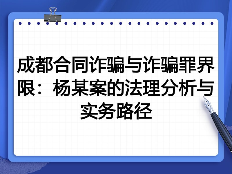 成都合同诈骗与诈骗罪界限:杨某案的法理分析与实务路径