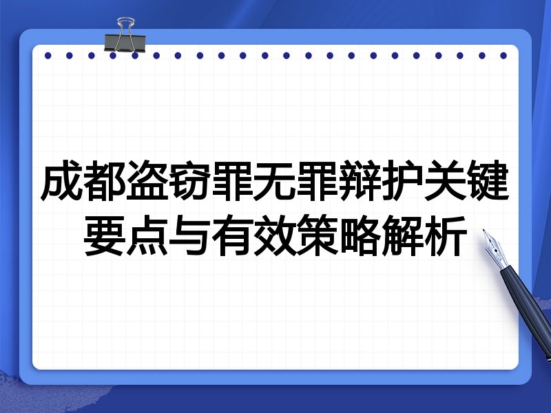 成都盗窃罪无罪辩护关键要点与有效策略解析