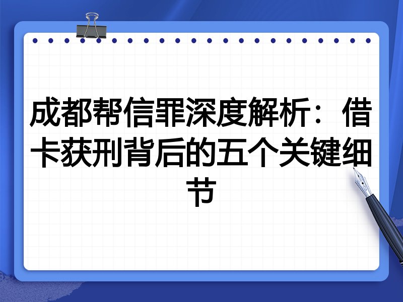 成都帮信罪深度解析:借卡获刑背后的五个关键细节