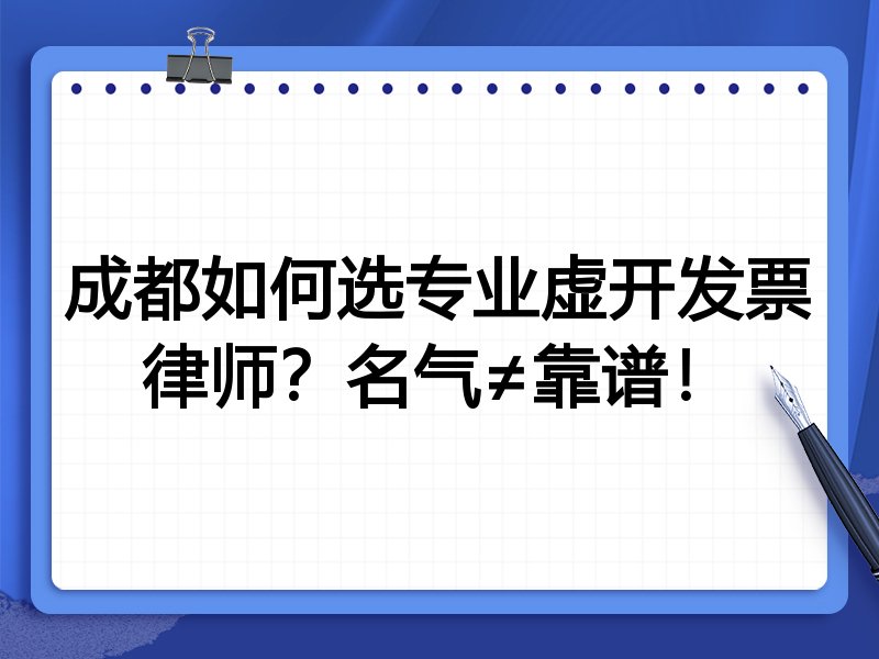 成都如何选专业虚开发票律师？名气≠靠谱！