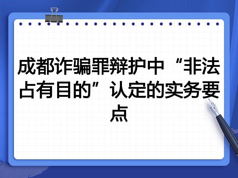 成都诈骗罪辩护中“非法占有目的”认定的实务要点