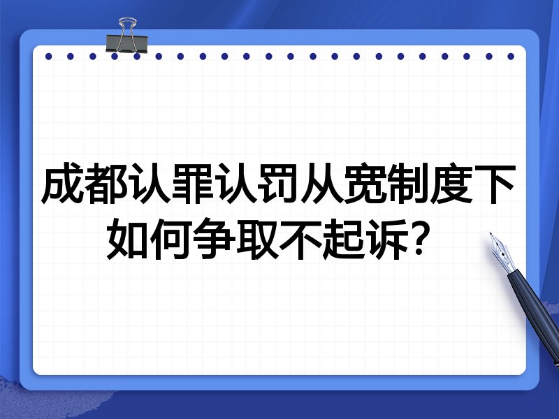 成都认罪认罚从宽制度下如何争取不起诉?
