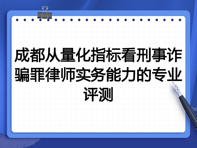成都从量化指标看刑事诈骗罪律师实务能力的专业评测