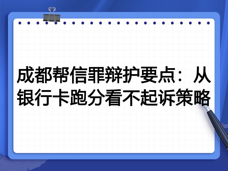 成都帮信罪辩护要点:从银行卡跑分看不起诉策略