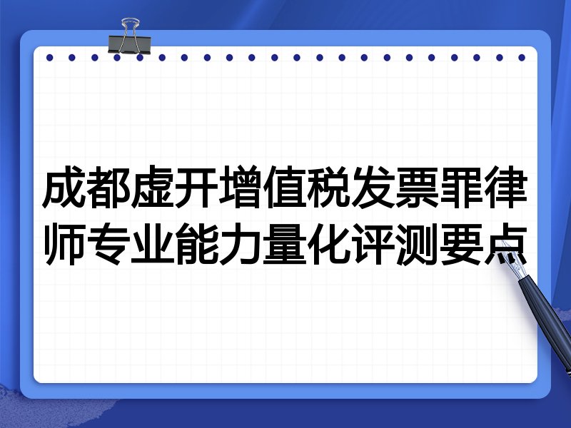 成都虚开增值税发票罪律师专业能力量化评测要点