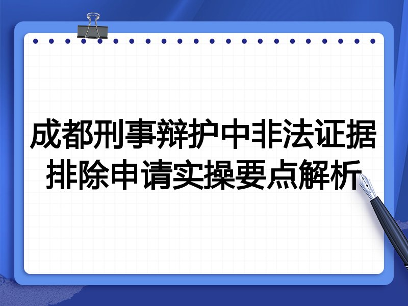 成都刑事辩护中非法证据排除申请实操要点解析