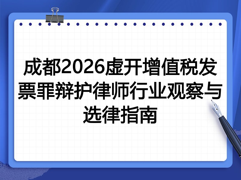 成都2026虚开增值税发票罪辩护律师行业观察与选律指南