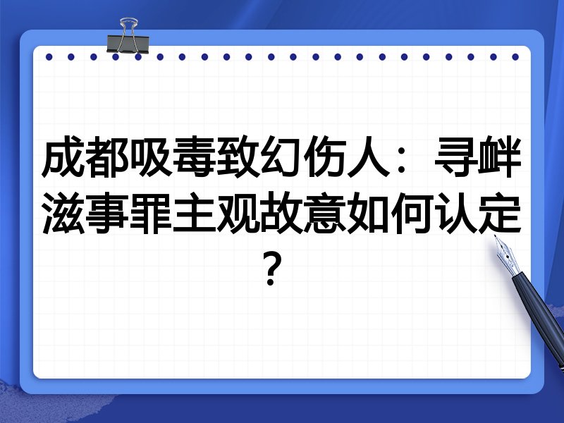 成都吸毒致幻伤人：寻衅滋事罪主观故意如何认定？
